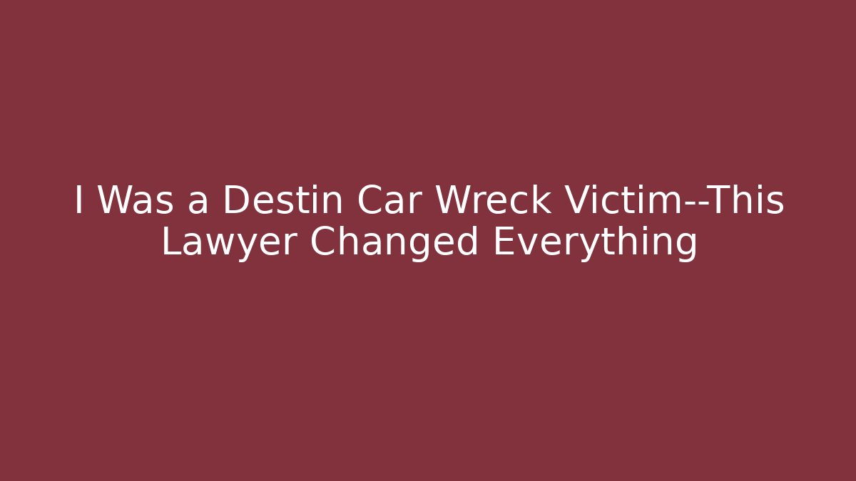 I Was a Destin Car Wreck Victim—This Lawyer Changed Everything