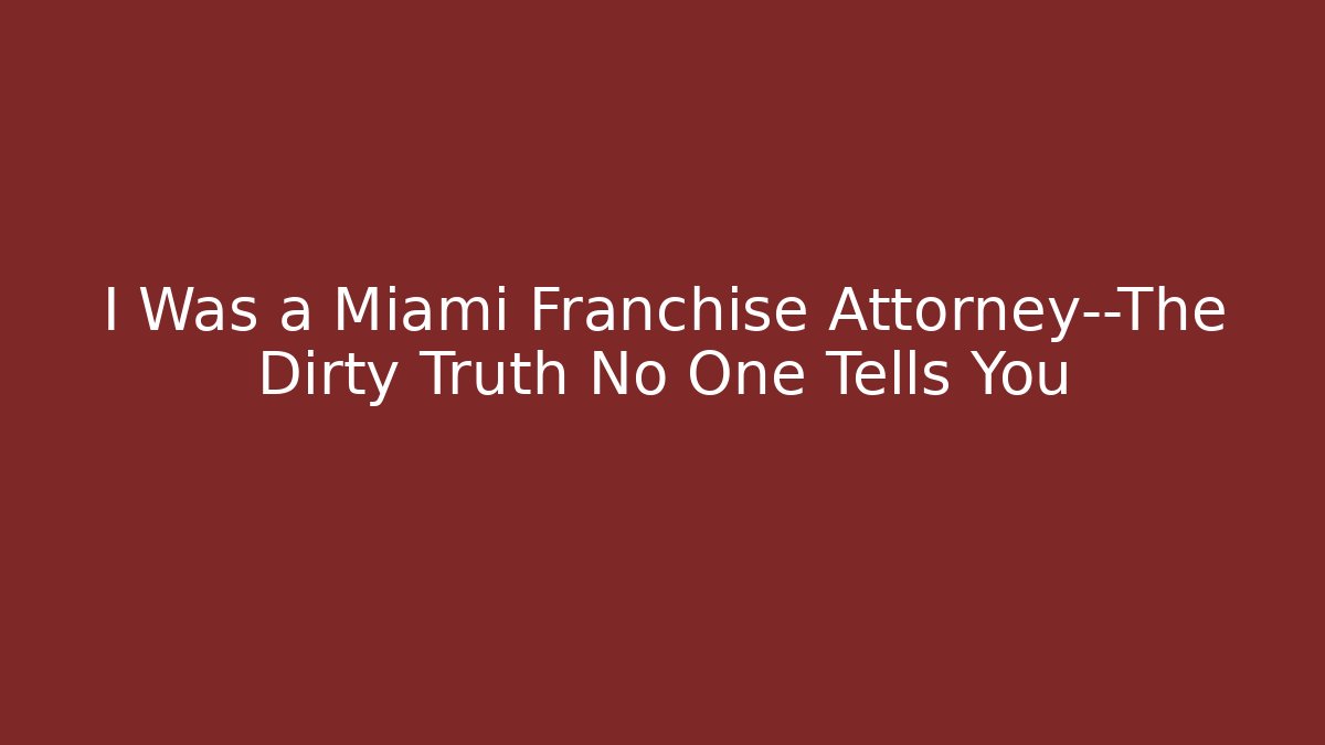 I Was a Miami Franchise Attorney—The Dirty Truth No One Tells You