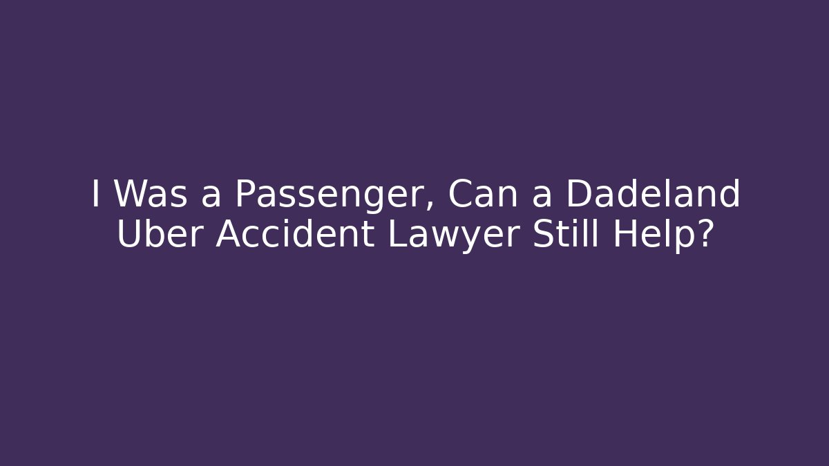 I Was a Passenger, Can a Dadeland Uber Accident Lawyer Still Help?