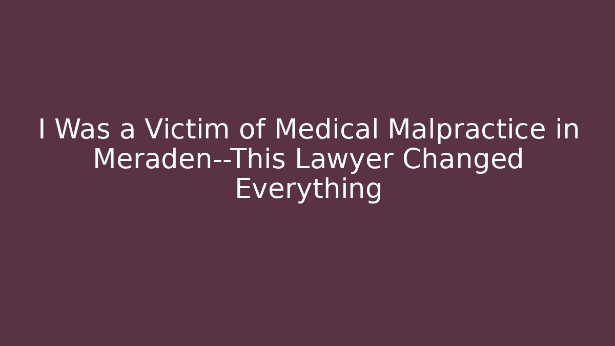 I Was a Victim of Medical Malpractice in Meraden—This Lawyer Changed Everything