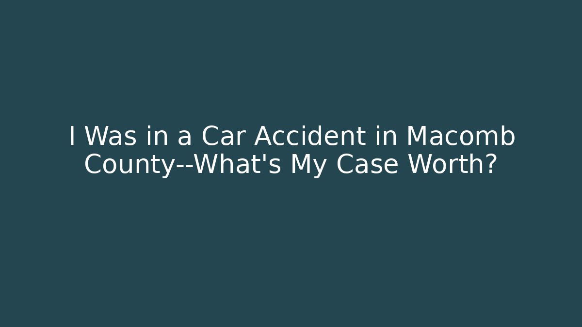 I Was in a Car Accident in Macomb County—What’s My Case Worth?