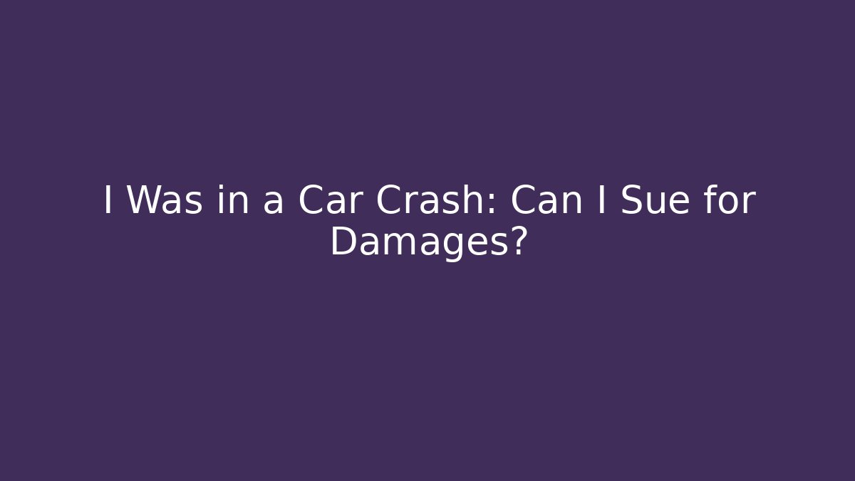 I Was in a Car Crash: Can I Sue for Damages?