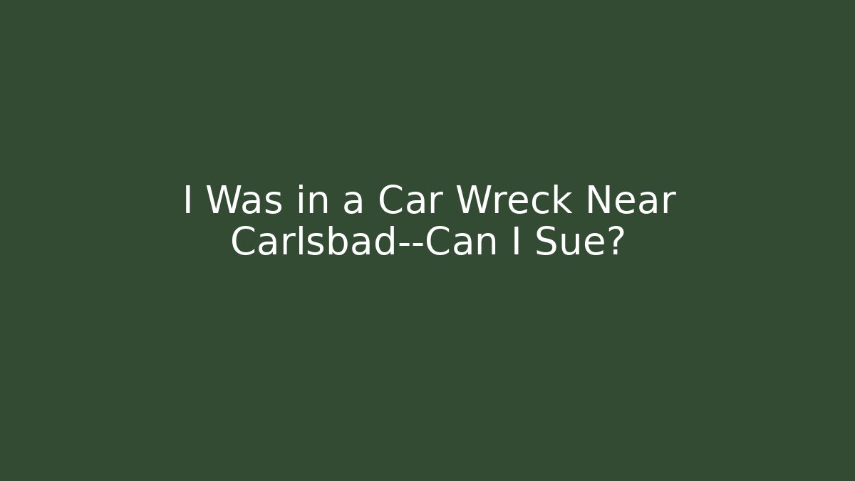 I Was in a Car Wreck Near Carlsbad—Can I Sue?