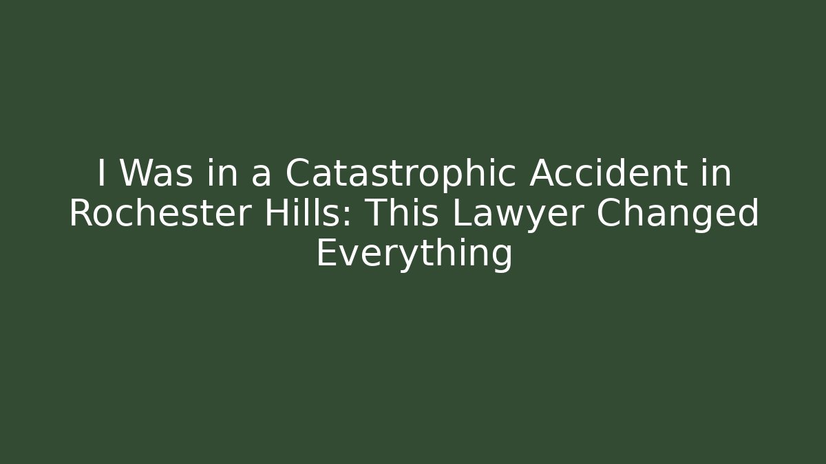 I Was in a Catastrophic Accident in Rochester Hills: This Lawyer Changed Everything