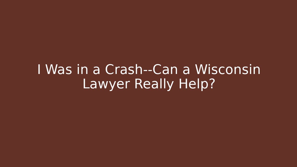 I Was in a Crash—Can a Wisconsin Lawyer Really Help?