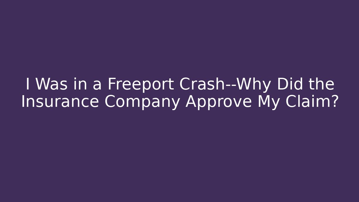 I Was in a Freeport Crash—Why Did the Insurance Company Approve My Claim?