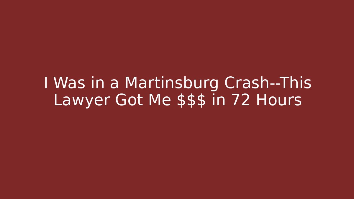 I Was in a Martinsburg Crash—This Lawyer Got Me $$$ in 72 Hours