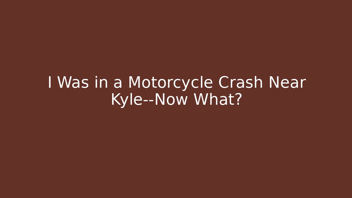 I Was in a Motorcycle Crash Near Kyle—Now What?