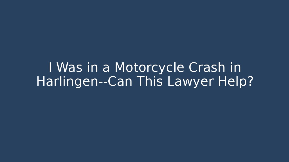 I Was in a Motorcycle Crash in Harlingen—Can This Lawyer Help?