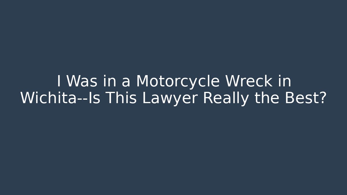 I Was in a Motorcycle Wreck in Wichita—Is This Lawyer Really the Best?