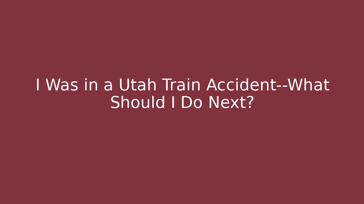 I Was in a Utah Train Accident—What Should I Do Next? - WealthxGroup