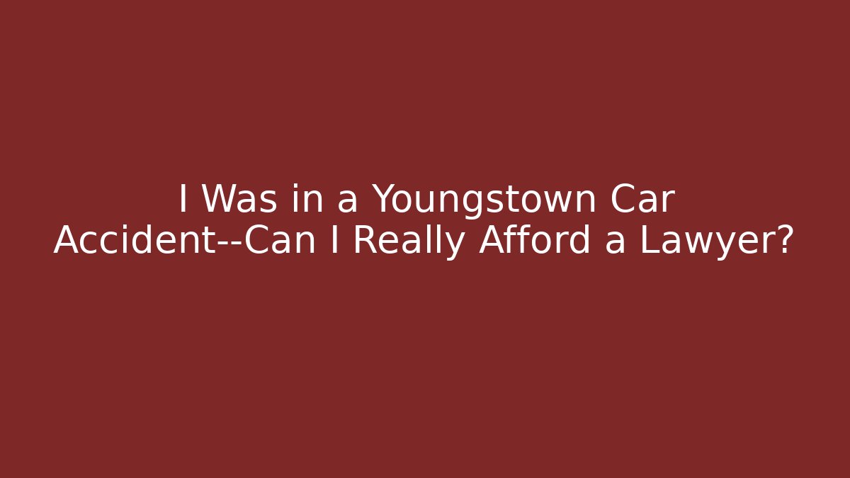 I Was in a Youngstown Car Accident—Can I Really Afford a Lawyer?