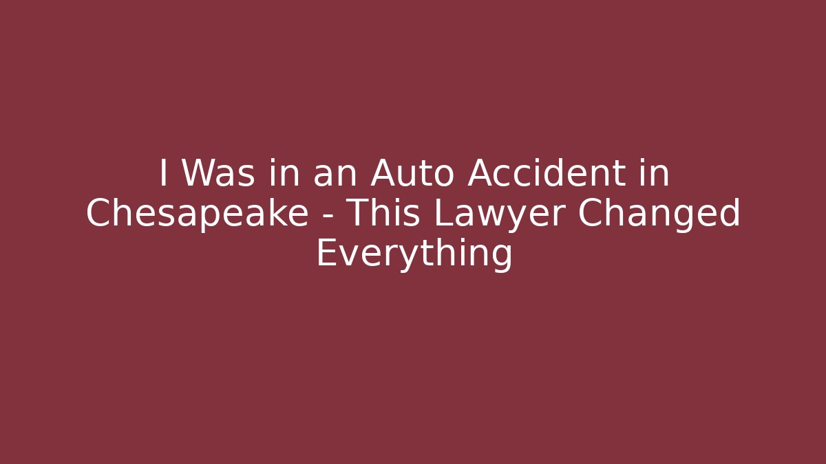 I Was in an Auto Accident in Chesapeake – This Lawyer Changed Everything