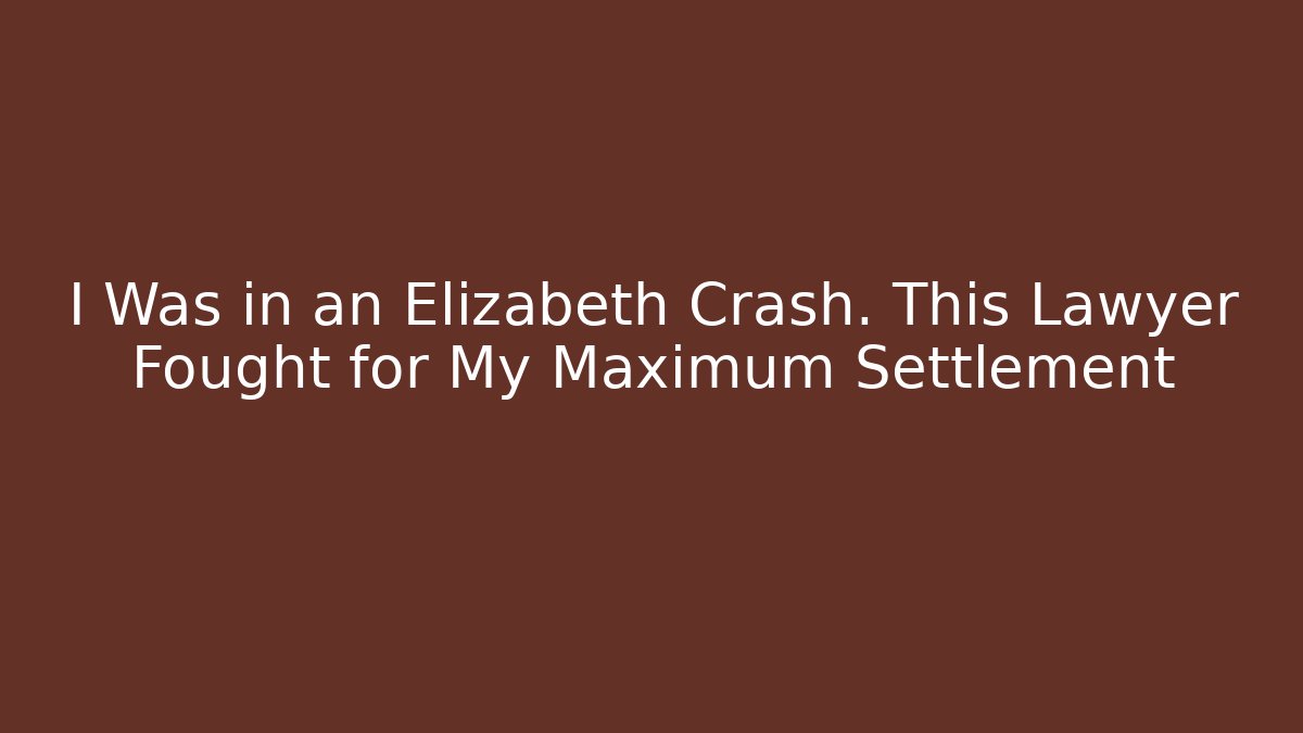 I Was in an Elizabeth Crash. This Lawyer Fought for My Maximum Settlement
