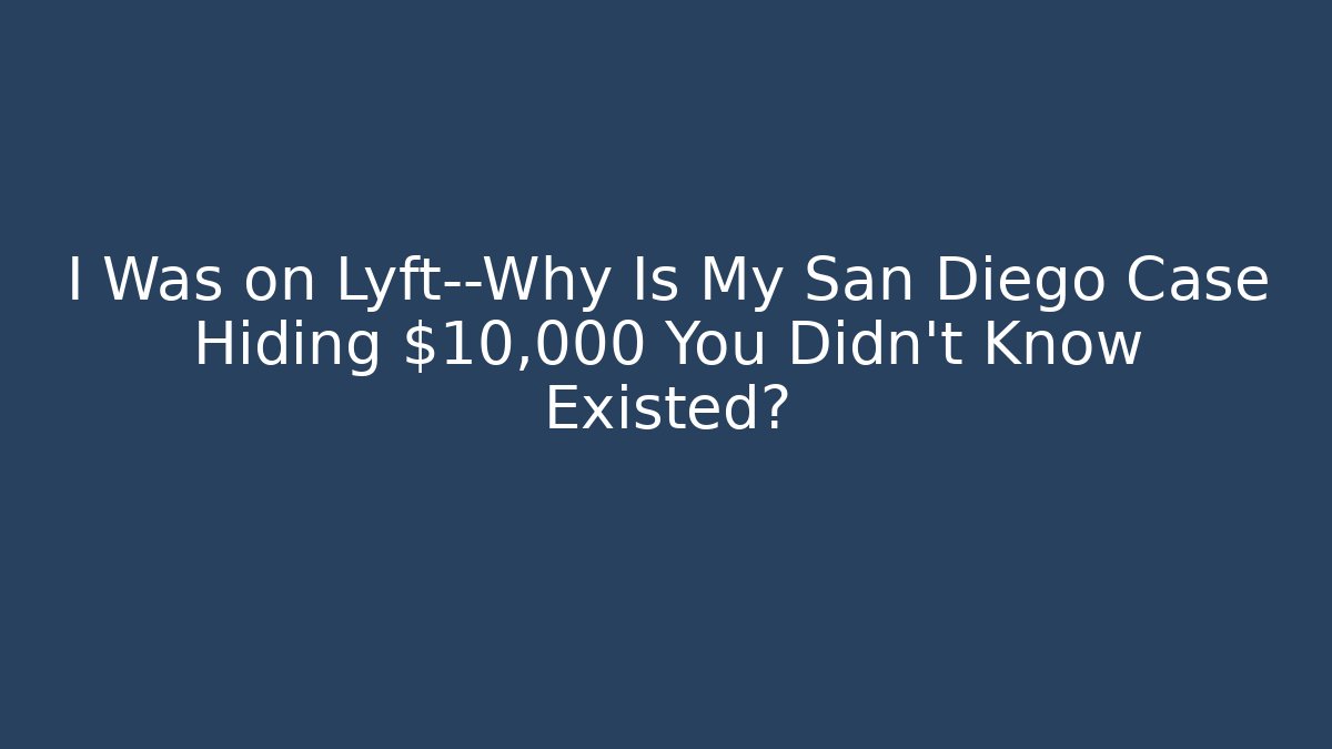 I Was on Lyft—Why Is My San Diego Case Hiding $10,000 You Didn’t Know Existed?