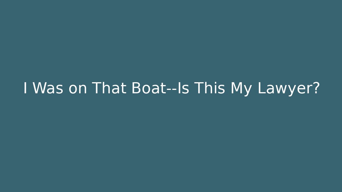 I Was on That Boat—Is This My Lawyer?