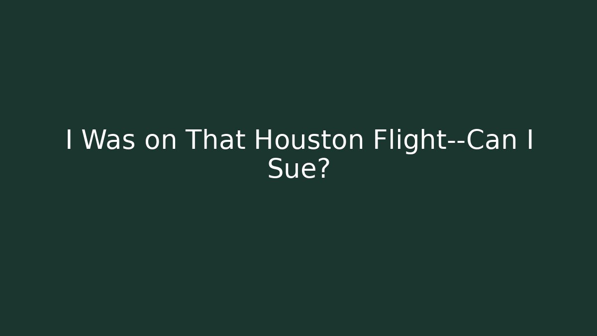 I Was on That Houston Flight—Can I Sue?