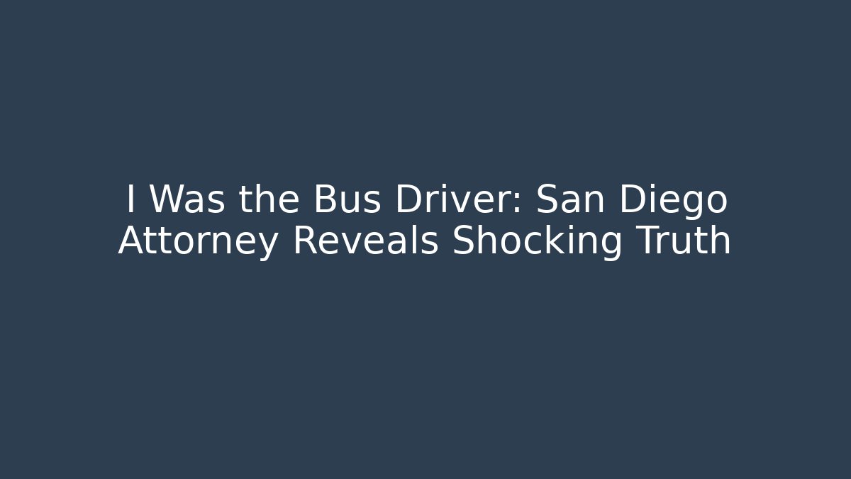 I Was the Bus Driver: San Diego Attorney Reveals Shocking Truth