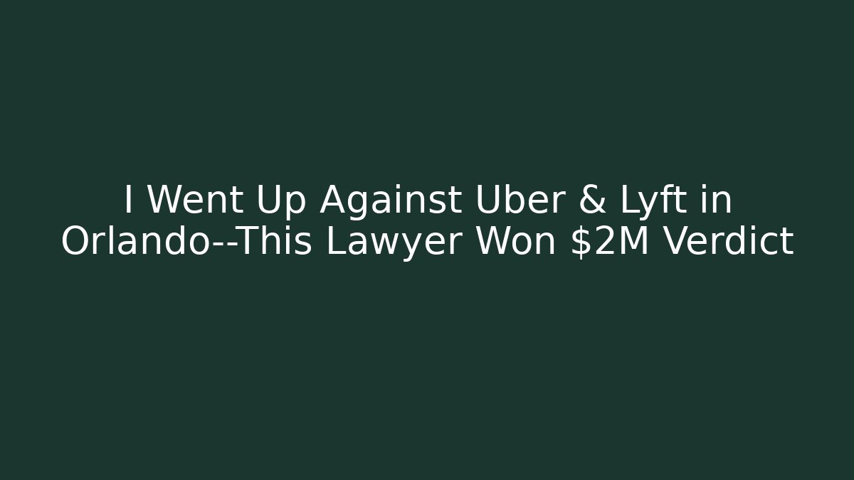 I Went Up Against Uber & Lyft in Orlando—This Lawyer Won $2M Verdict