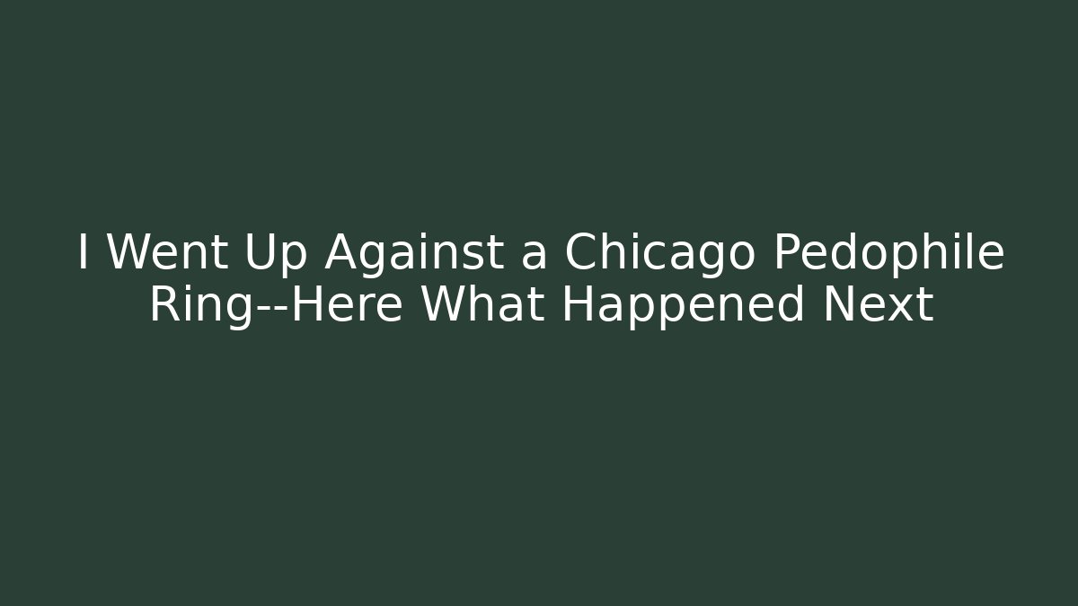 I Went Up Against a Chicago Pedophile Ring—Here What Happened Next