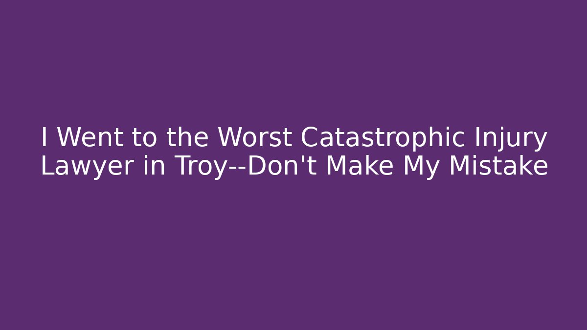 I Went to the Worst Catastrophic Injury Lawyer in Troy—Don’t Make My Mistake - WealthxGroup