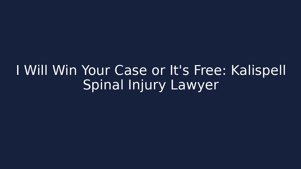 I Will Win Your Case or It’s Free: Kalispell Spinal Injury Lawyer