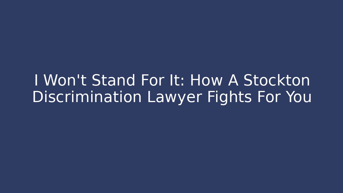 I Won't Stand For It: How A Stockton Discrimination Lawyer Fights For You