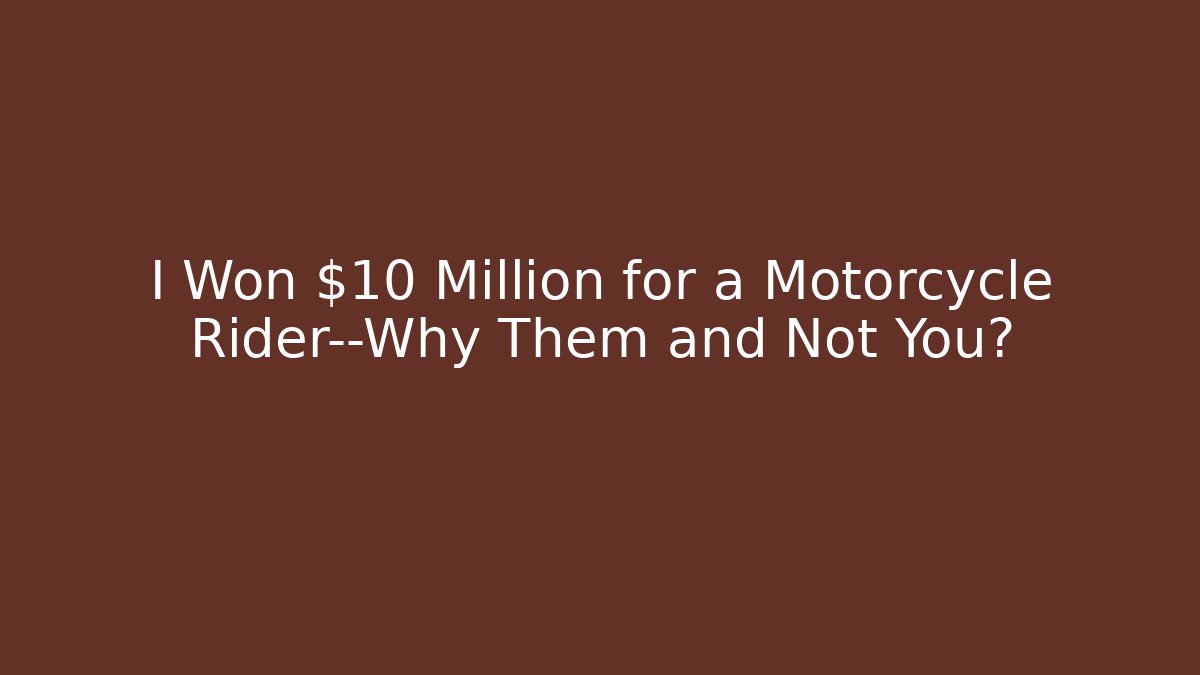 I Won $10 Million for a Motorcycle Rider—Why Them and Not You?