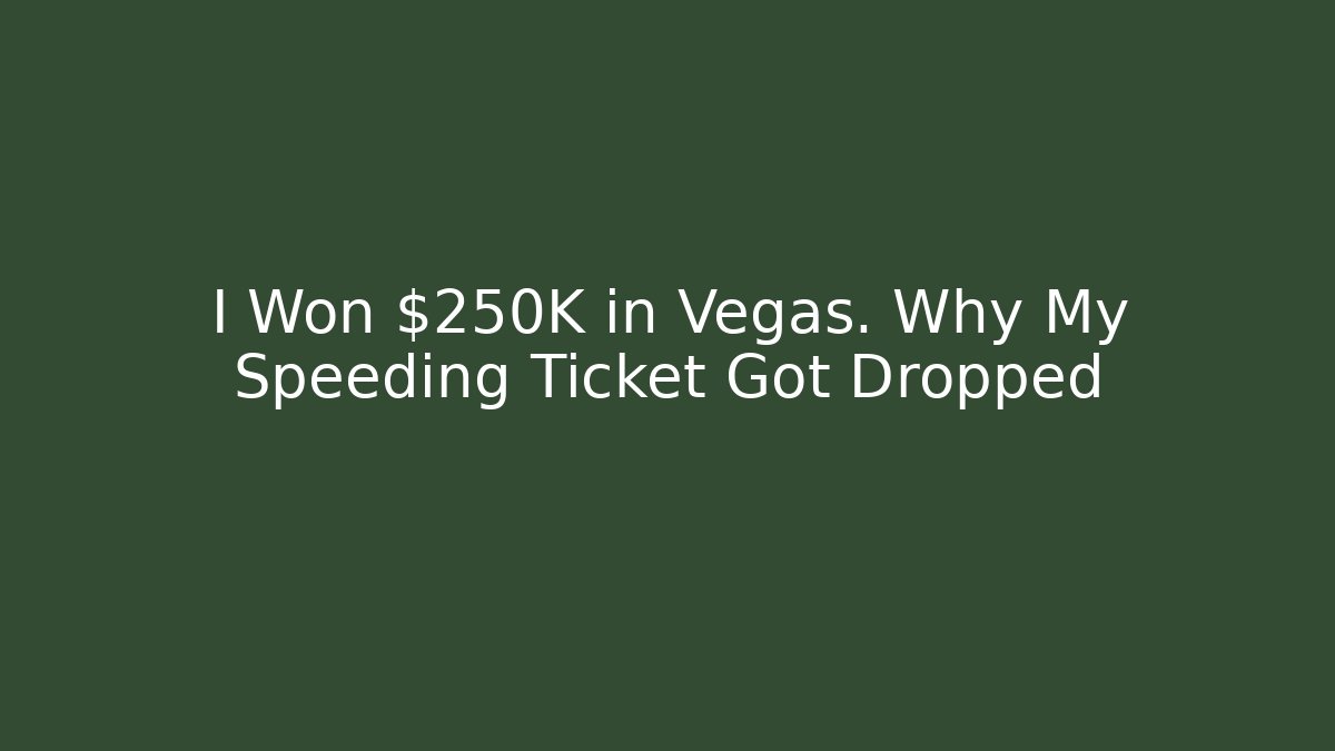 I Won $250K in Vegas. Why My Speeding Ticket Got Dropped