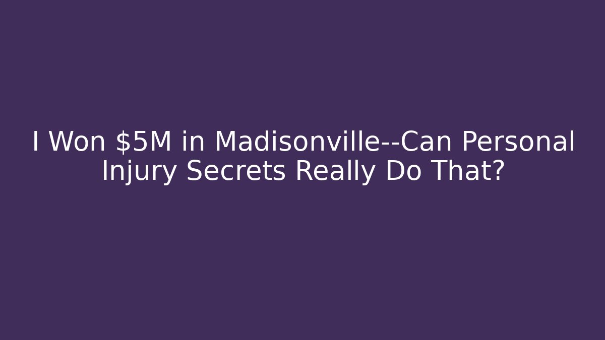 I Won $5M in Madisonville—Can Personal Injury Secrets Really Do That?