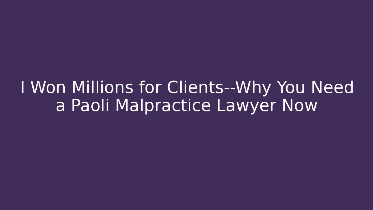 I Won Millions for Clients—Why You Need a Paoli Malpractice Lawyer Now