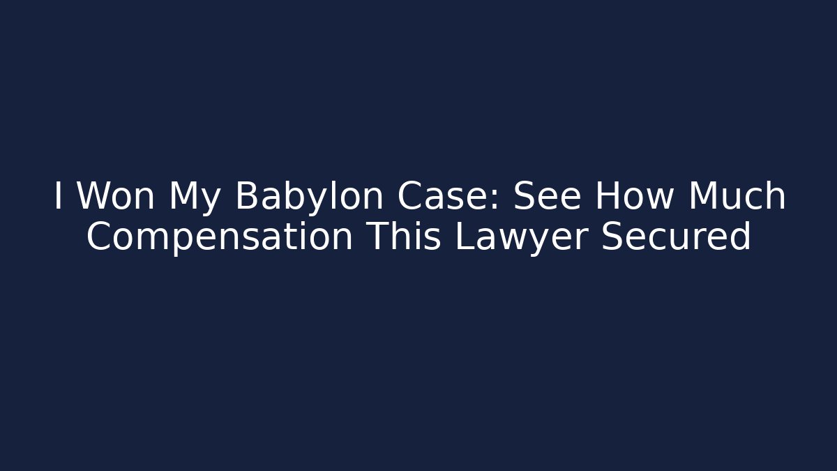 I Won My Babylon Case: See How Much Compensation This Lawyer Secured - WealthxGroup