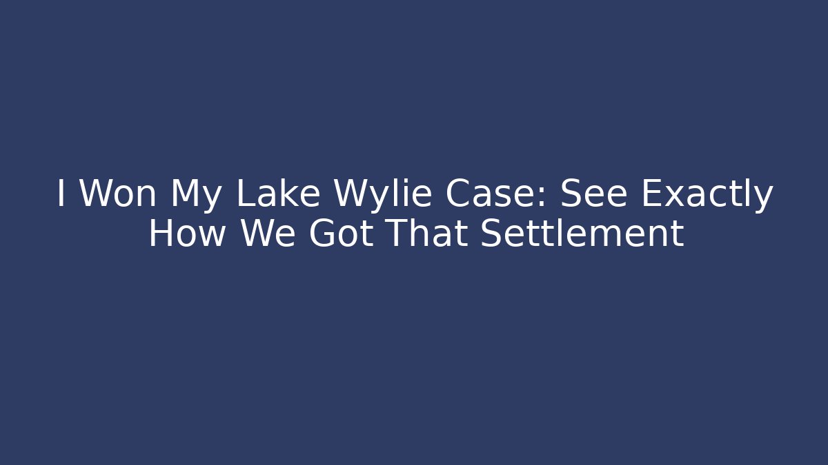 I Won My Lake Wylie Case: See Exactly How We Got That Settlement