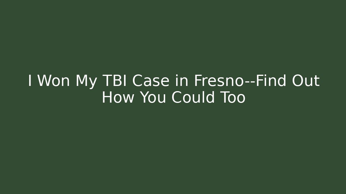 I Won My TBI Case in Fresno—Find Out How You Could Too