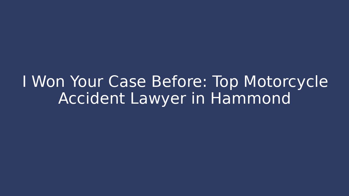 I Won Your Case Before: Top Motorcycle Accident Lawyer in Hammond