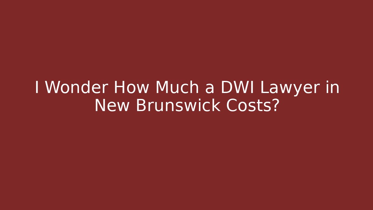 I Wonder How Much a DWI Lawyer in New Brunswick Costs?
