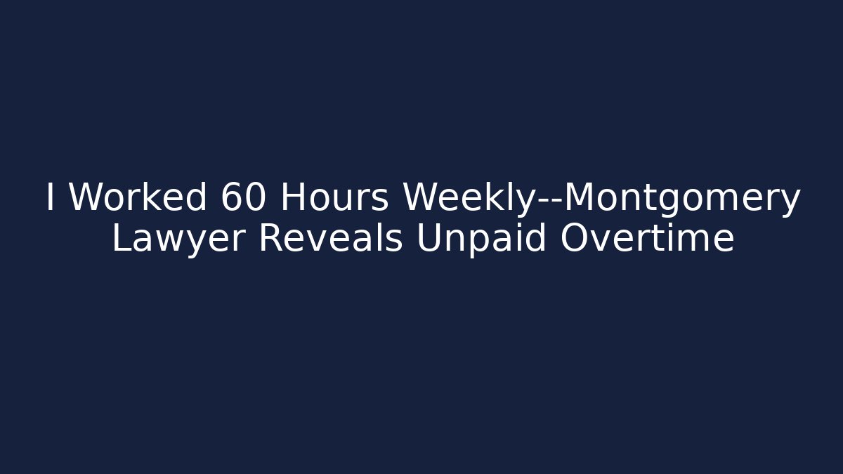 I Worked 60 Hours Weekly—Montgomery Lawyer Reveals Unpaid Overtime - WealthxGroup