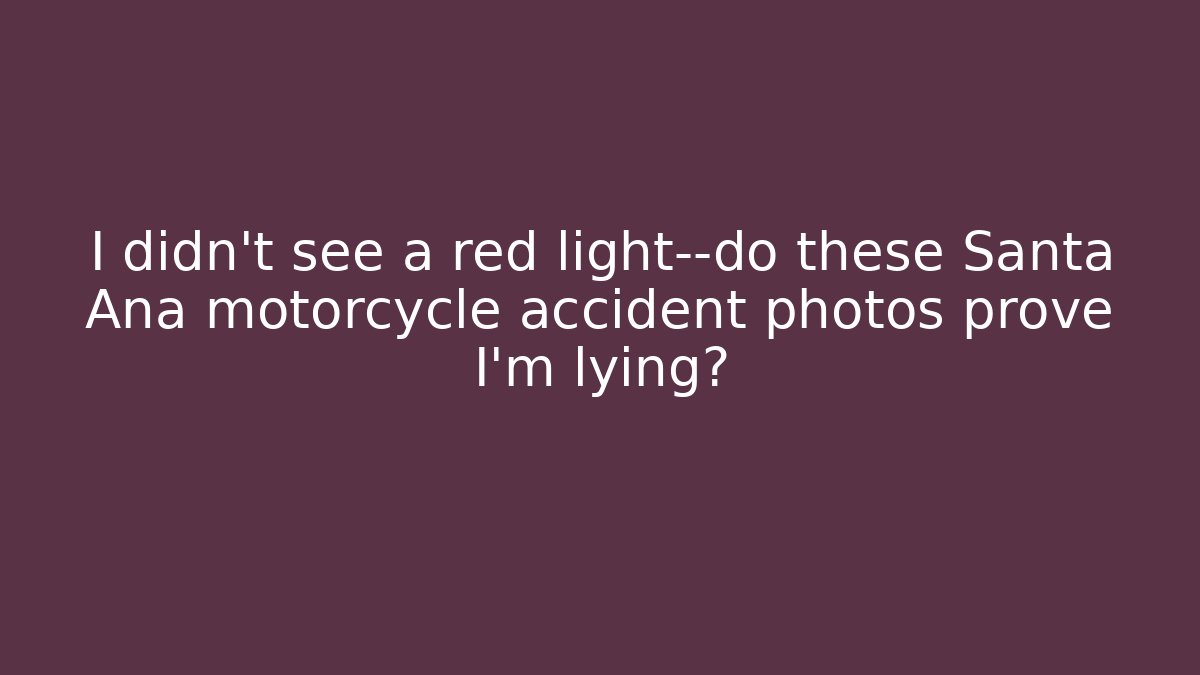 I didn't see a red light—do these Santa Ana motorcycle accident photos prove I'm lying?