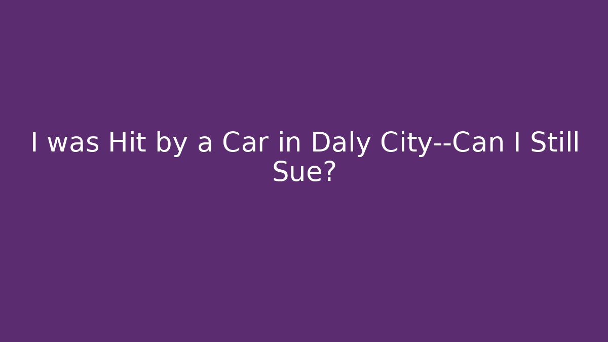 I was Hit by a Car in Daly City—Can I Still Sue?