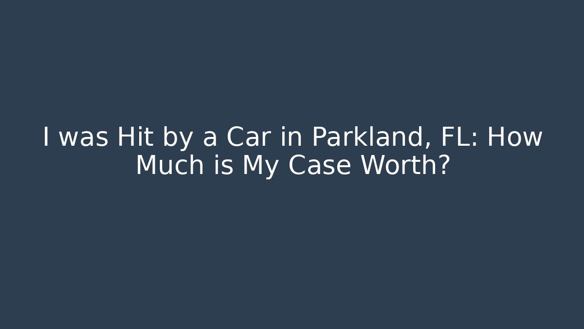 I was Hit by a Car in Parkland, FL: How Much is My Case Worth?