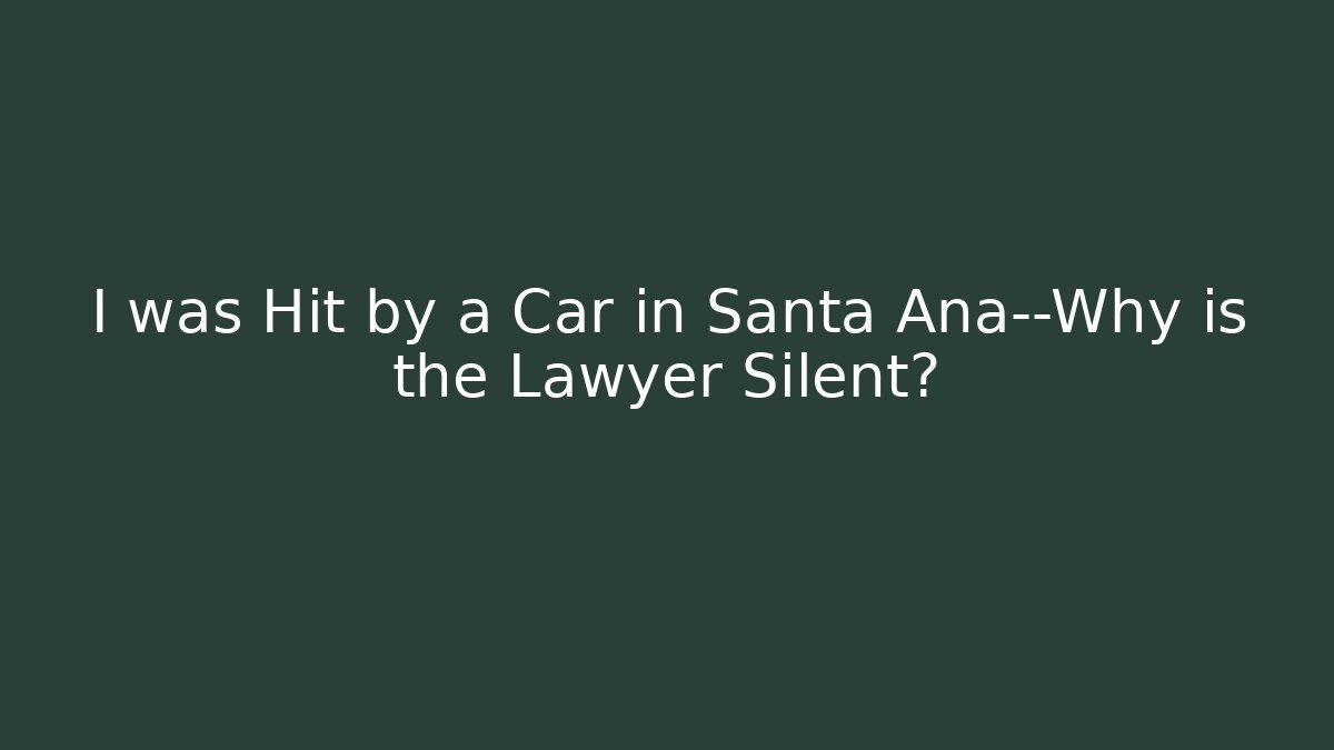I was Hit by a Car in Santa Ana—Why is the Lawyer Silent?