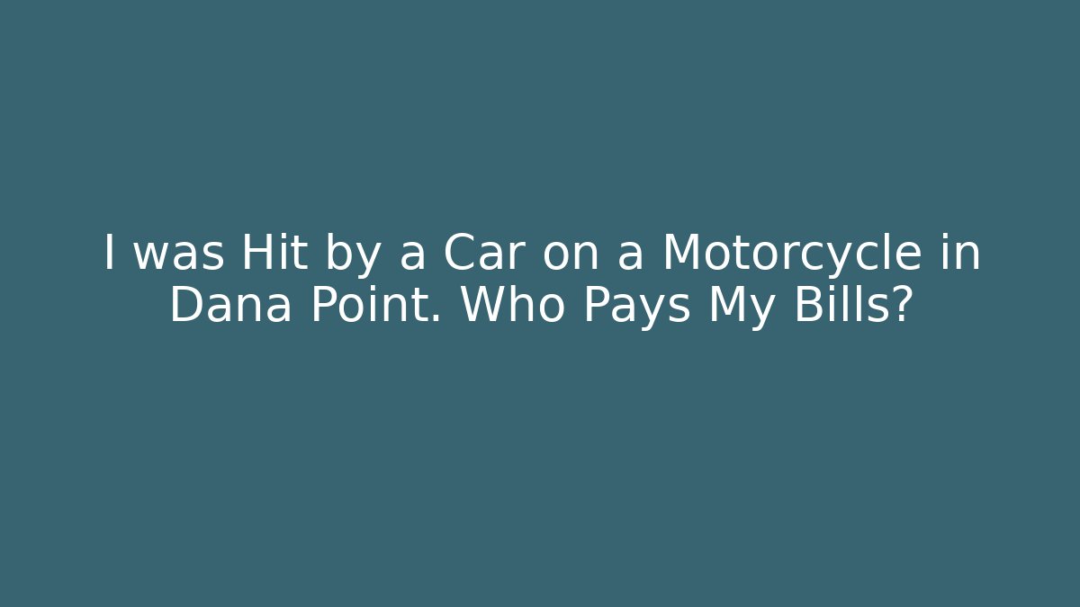 I was Hit by a Car on a Motorcycle in Dana Point. Who Pays My Bills?