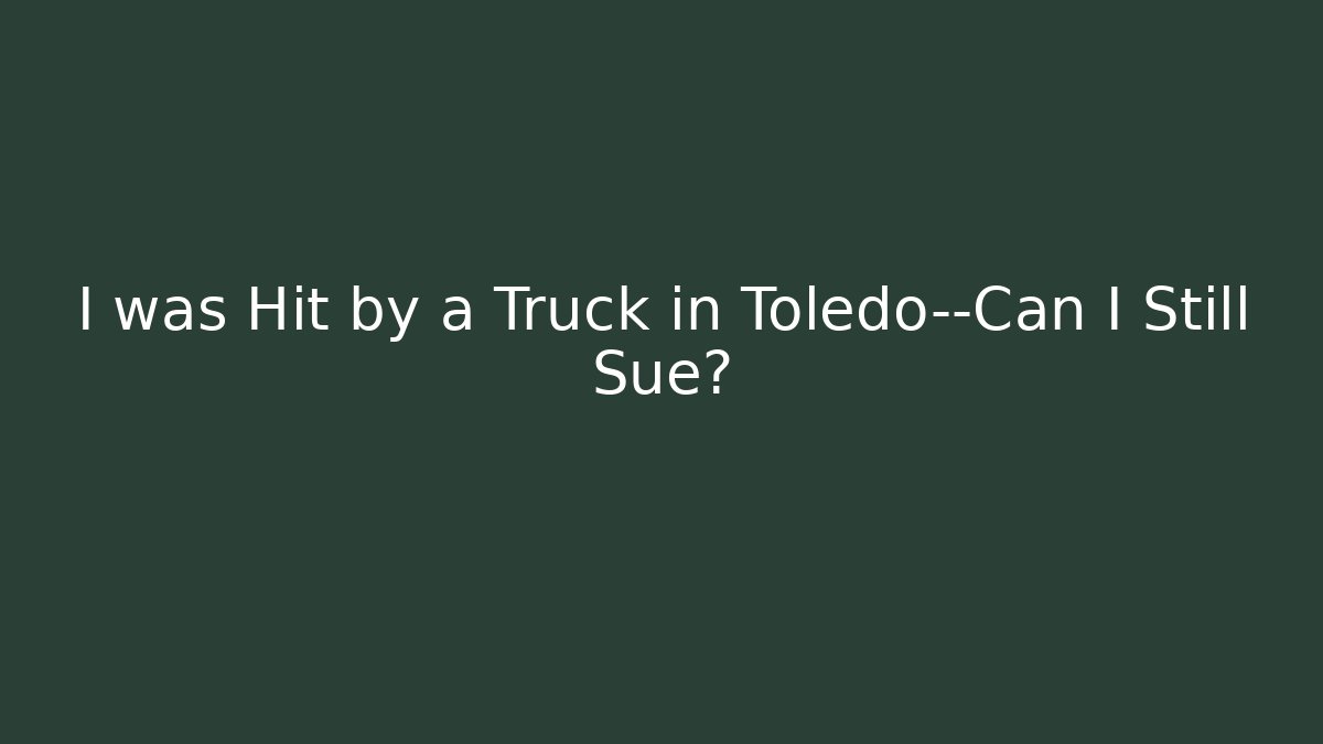 I was Hit by a Truck in Toledo—Can I Still Sue?
