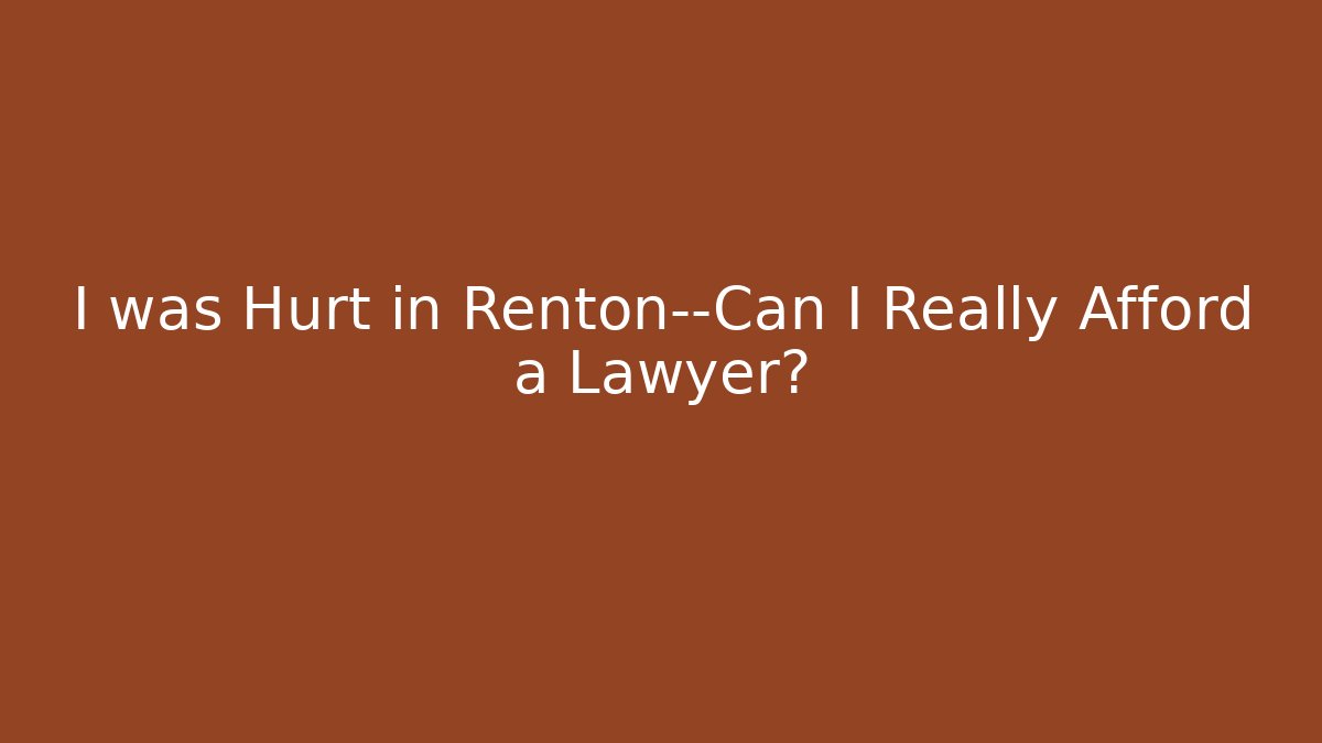 I was Hurt in Renton—Can I Really Afford a Lawyer?