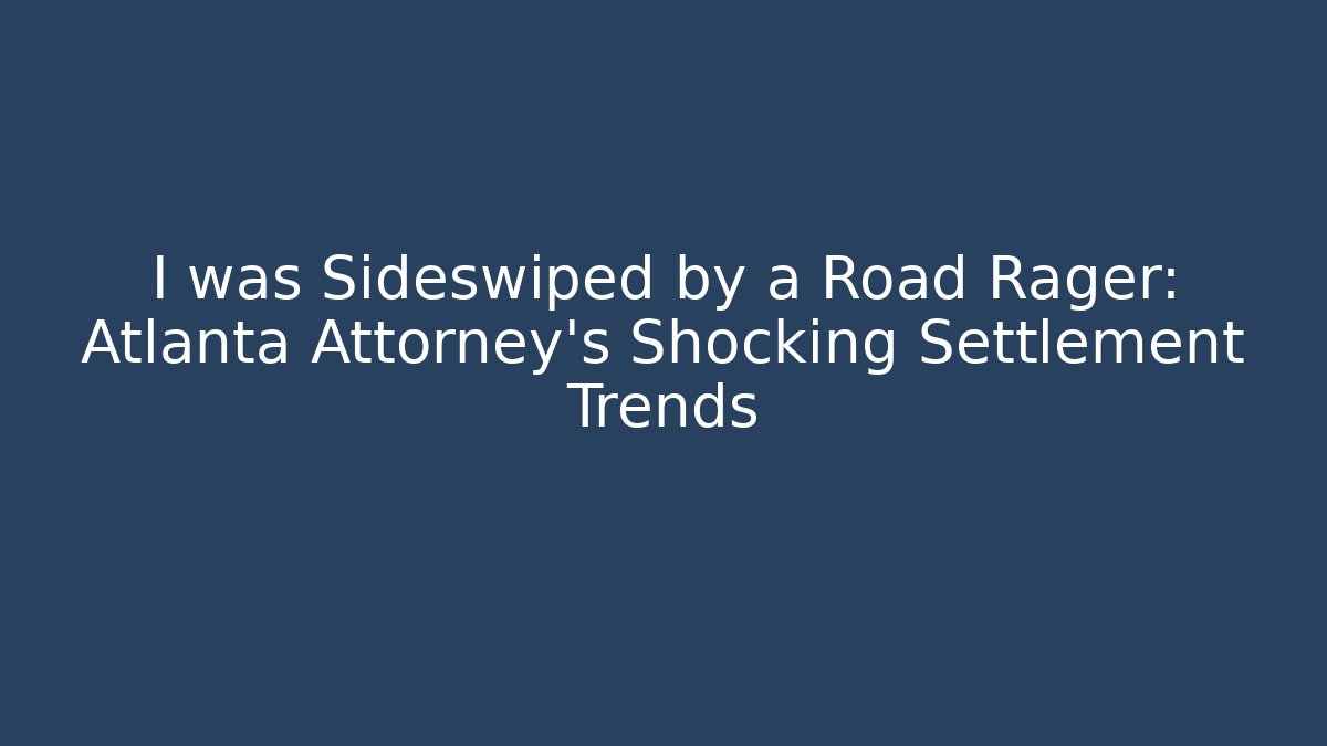 I was Sideswiped by a Road Rager: Atlanta Attorney’s Shocking Settlement Trends