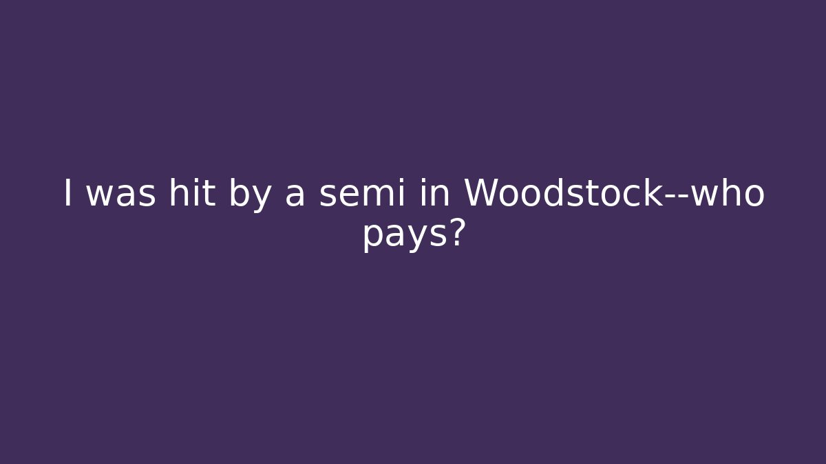 I was hit by a semi in Woodstock—who pays?