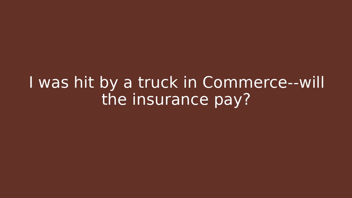 I was hit by a truck in Commerce—will the insurance pay?