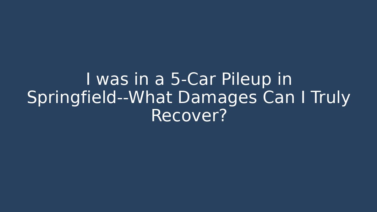 I was in a 5-Car Pileup in Springfield—What Damages Can I Truly Recover?