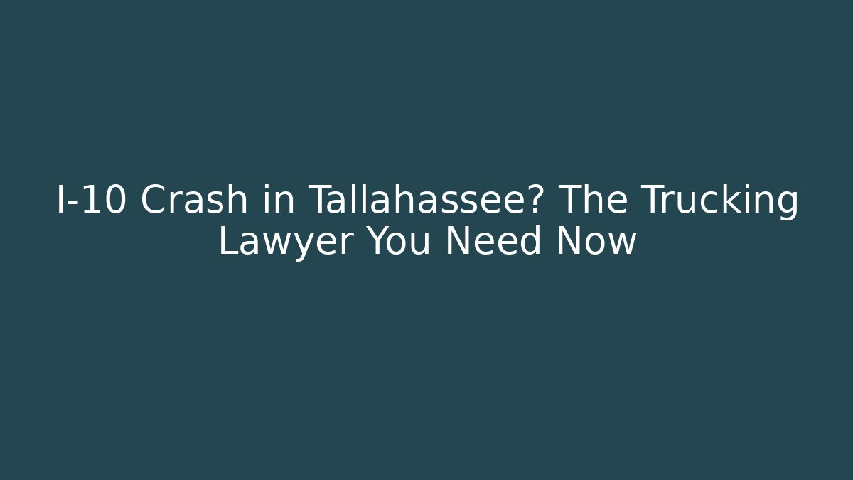 I-10 Crash in Tallahassee? The Trucking Lawyer You Need Now