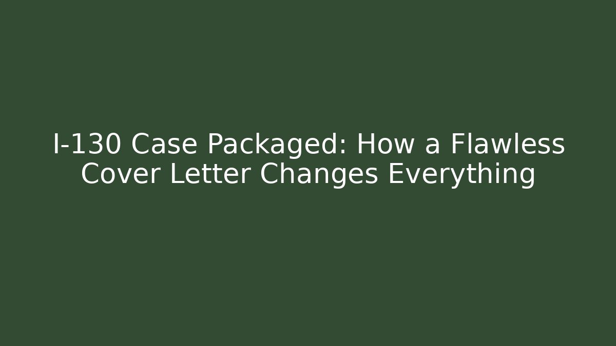 I-130 Case Packaged: How a Flawless Cover Letter Changes Everything
